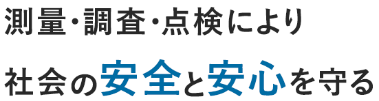 測量・調査・点検により社会の安全と安心を守る